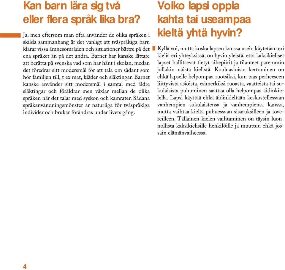 Barnet har kanske lättare att berätta på svenska vad som har hänt i skolan, medan det föredrar sitt modersmål för att tala om sådant som hör familjen till, t ex mat, kläder och släktingar.