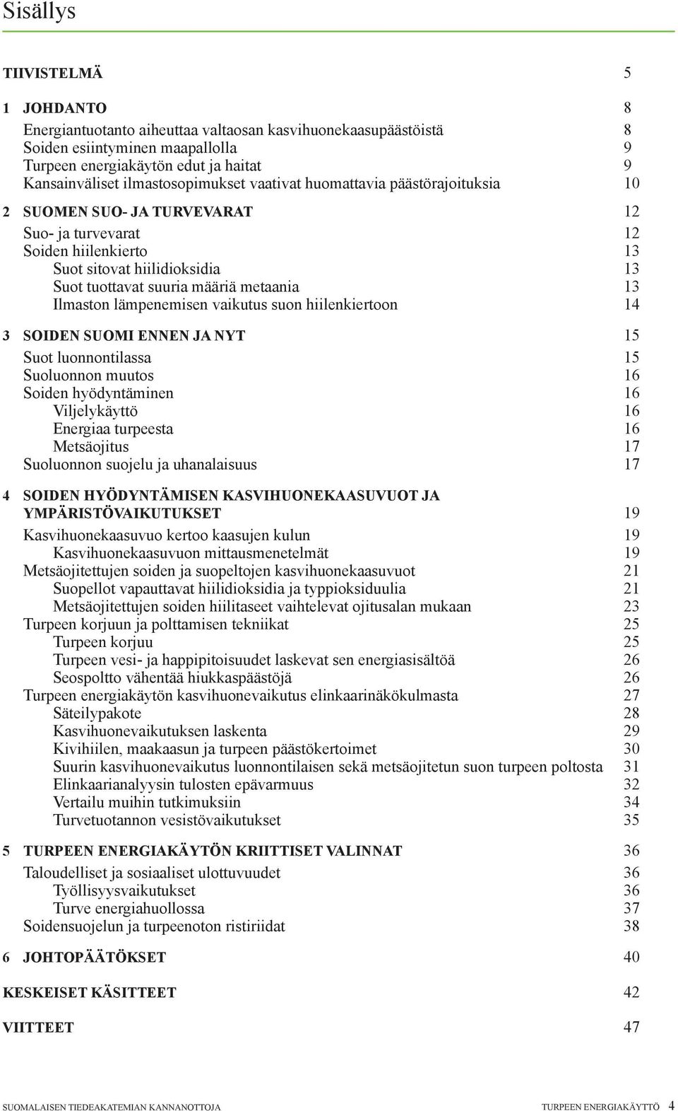 metaania 13 Ilmaston lämpenemisen vaikutus suon hiilenkiertoon 14 3 SOIDEN SUOMI ENNEN JA NYT 15 Suot luonnontilassa 15 Suoluonnon muutos 16 Soiden hyödyntäminen 16 Viljelykäyttö 16 Energiaa