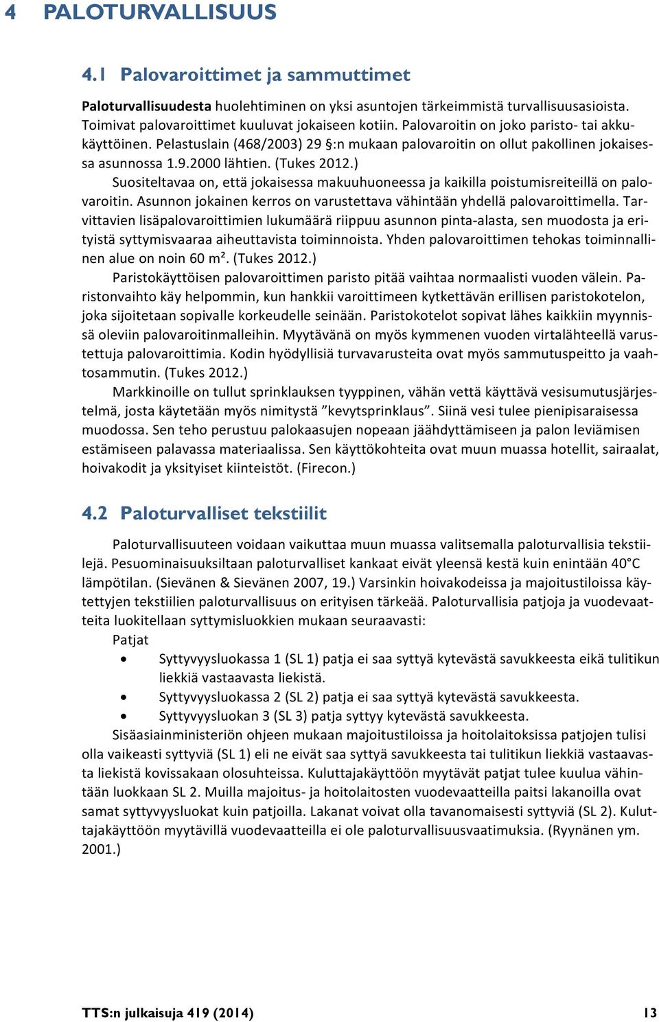 ) Suositeltavaa on, että jokaisessa makuuhuoneessa ja kaikilla poistumisreiteillä on palovaroitin. Asunnon jokainen kerros on varustettava vähintään yhdellä palovaroittimella.