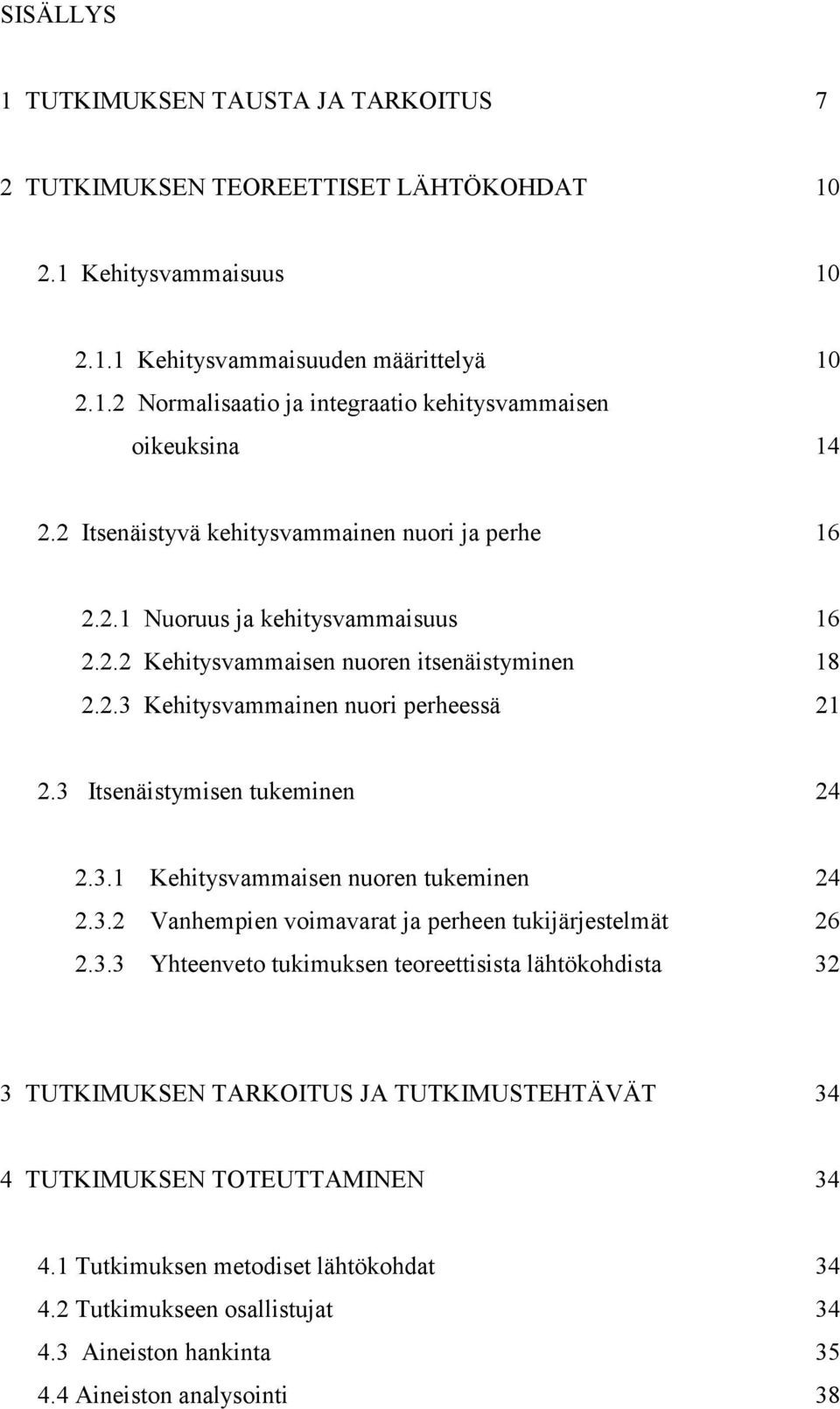 3 Itsenäistymisen tukeminen 24 2.3.1 Kehitysvammaisen nuoren tukeminen 24 2.3.2 Vanhempien voimavarat ja perheen tukijärjestelmät 26 2.3.3 Yhteenveto tukimuksen teoreettisista lähtökohdista 32 3 TUTKIMUKSEN TARKOITUS JA TUTKIMUSTEHTÄVÄT 34 4 TUTKIMUKSEN TOTEUTTAMINEN 34 4.