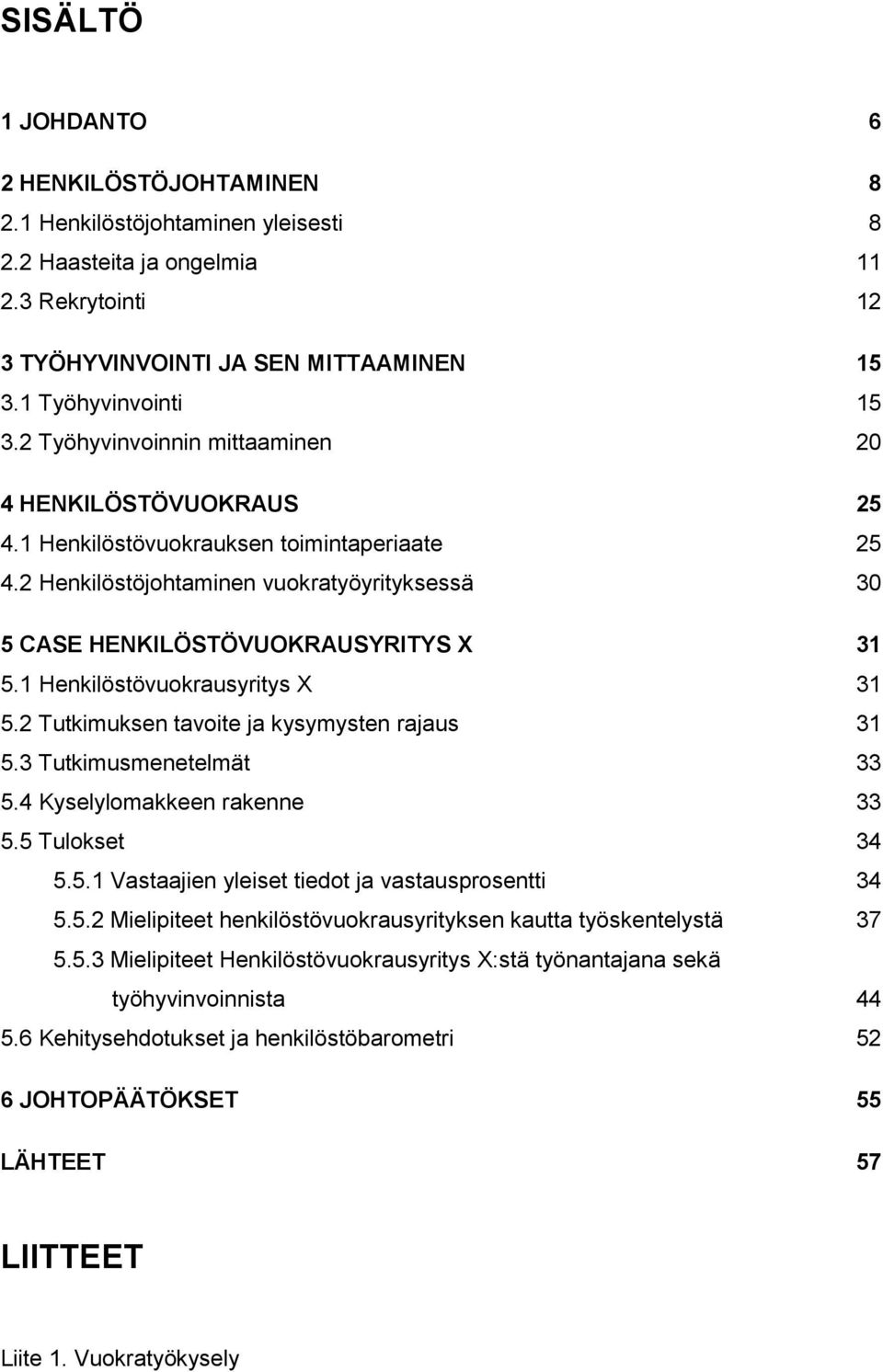 1 Henkilöstövuokrausyritys X 31 5.2 Tutkimuksen tavoite ja kysymysten rajaus 31 5.3 Tutkimusmenetelmät 33 5.4 Kyselylomakkeen rakenne 33 5.5 Tulokset 34 5.5.1 Vastaajien yleiset tiedot ja vastausprosentti 34 5.