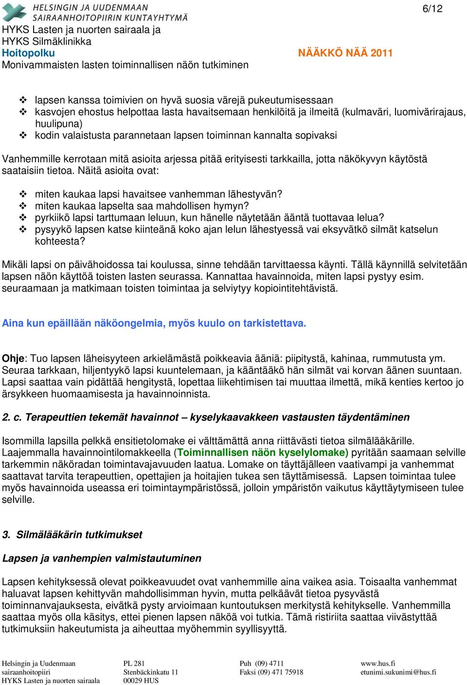 Näitä asioita ovat: miten kaukaa lapsi havaitsee vanhemman lähestyvän? miten kaukaa lapselta saa mahdollisen hymyn? pyrkiikö lapsi tarttumaan leluun, kun hänelle näytetään ääntä tuottavaa lelua?