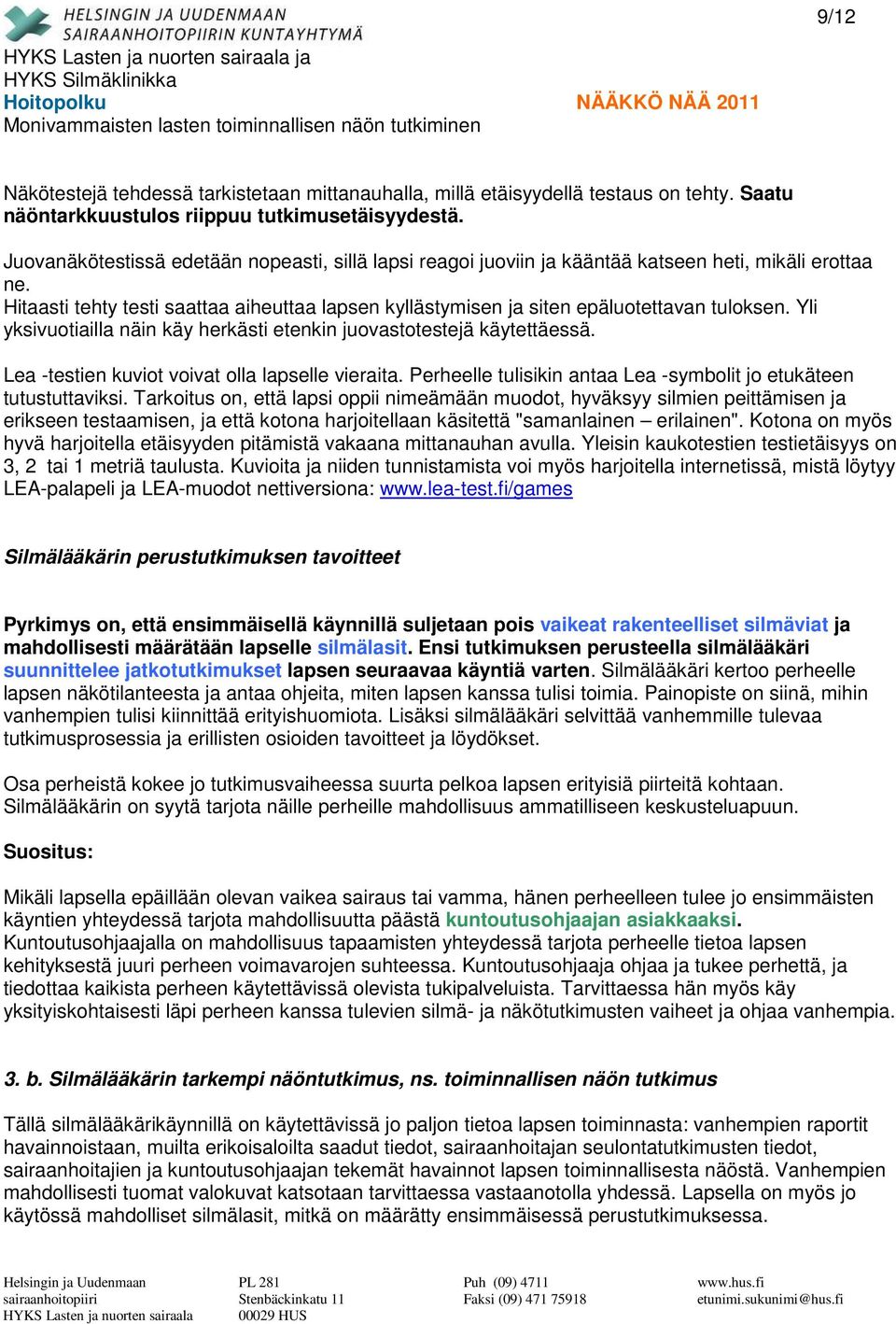 Yli yksivuotiailla näin käy herkästi etenkin juovastotestejä käytettäessä. Lea -testien kuviot voivat olla lapselle vieraita. Perheelle tulisikin antaa Lea -symbolit jo etukäteen tutustuttaviksi.