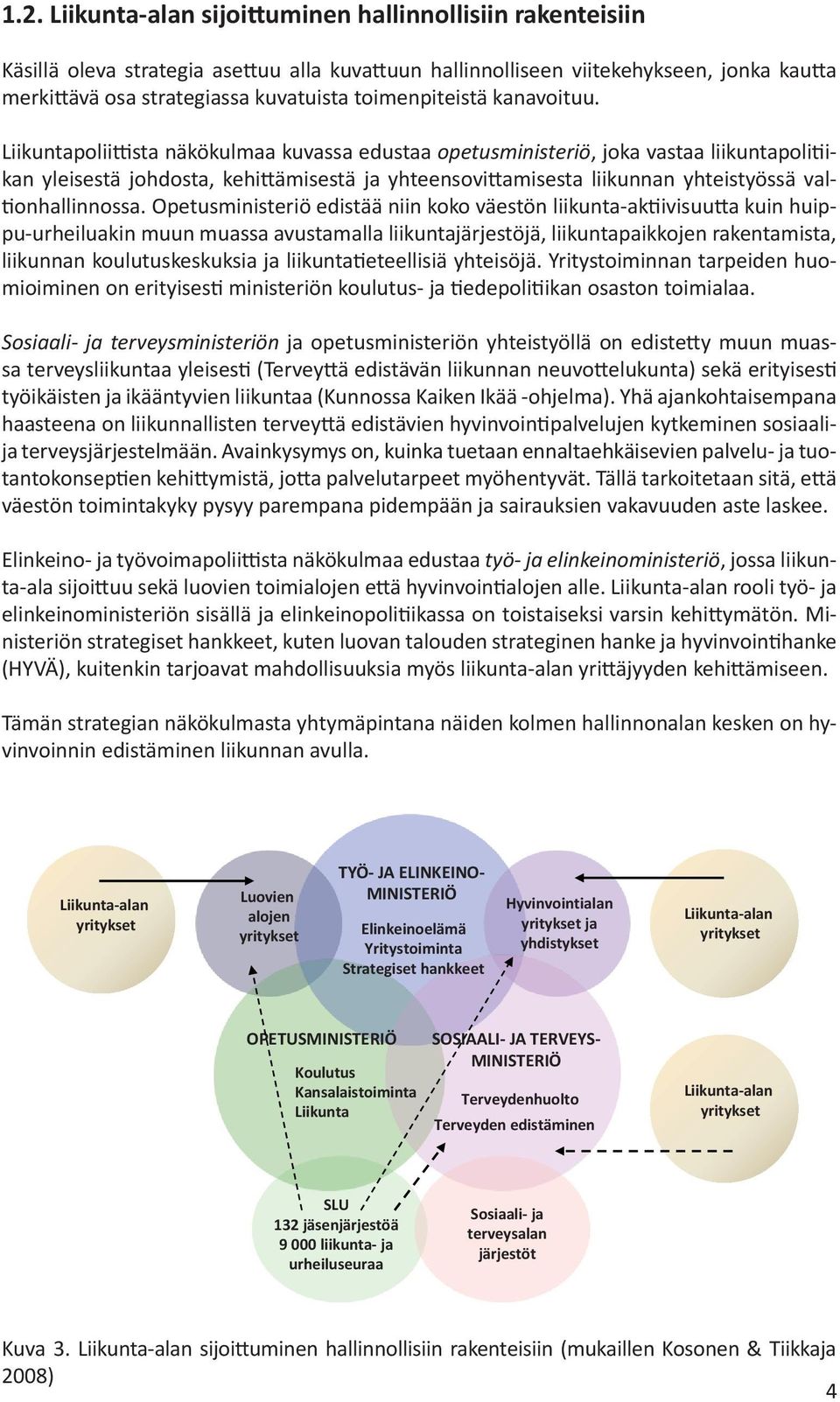 Liikuntapoliittista näkökulmaa kuvassa edustaa opetusministeriö, joka vastaa liikuntapolitiikan yleisestä johdosta, kehittämisestä ja yhteensovittamisesta liikunnan yhteistyössä valtionhallinnossa.