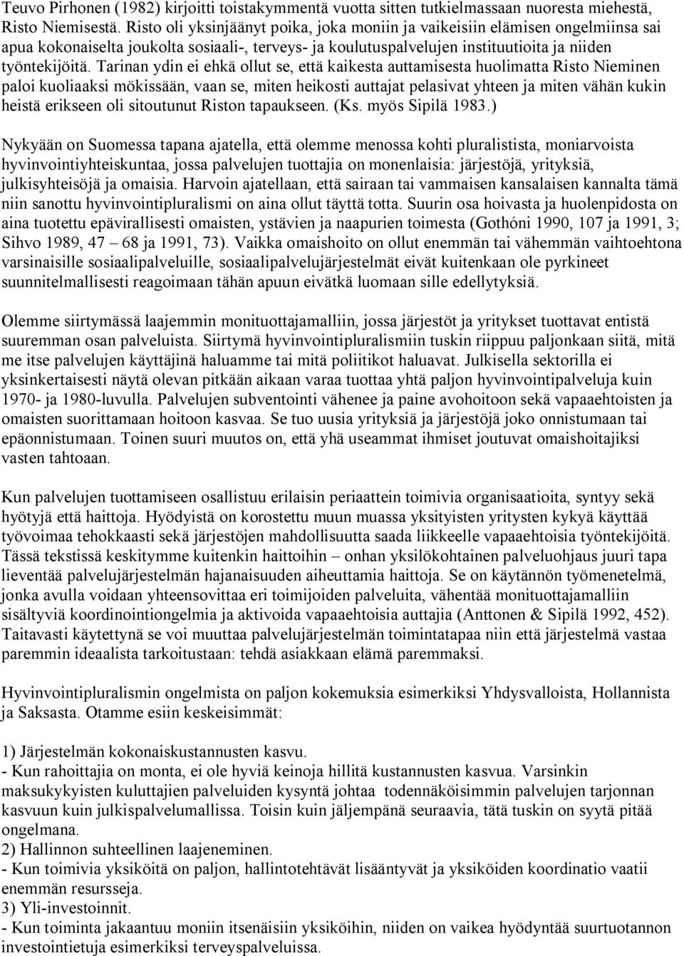 Tarinan ydin ei ehkä ollut se, että kaikesta auttamisesta huolimatta Risto Nieminen paloi kuoliaaksi mökissään, vaan se, miten heikosti auttajat pelasivat yhteen ja miten vähän kukin heistä erikseen