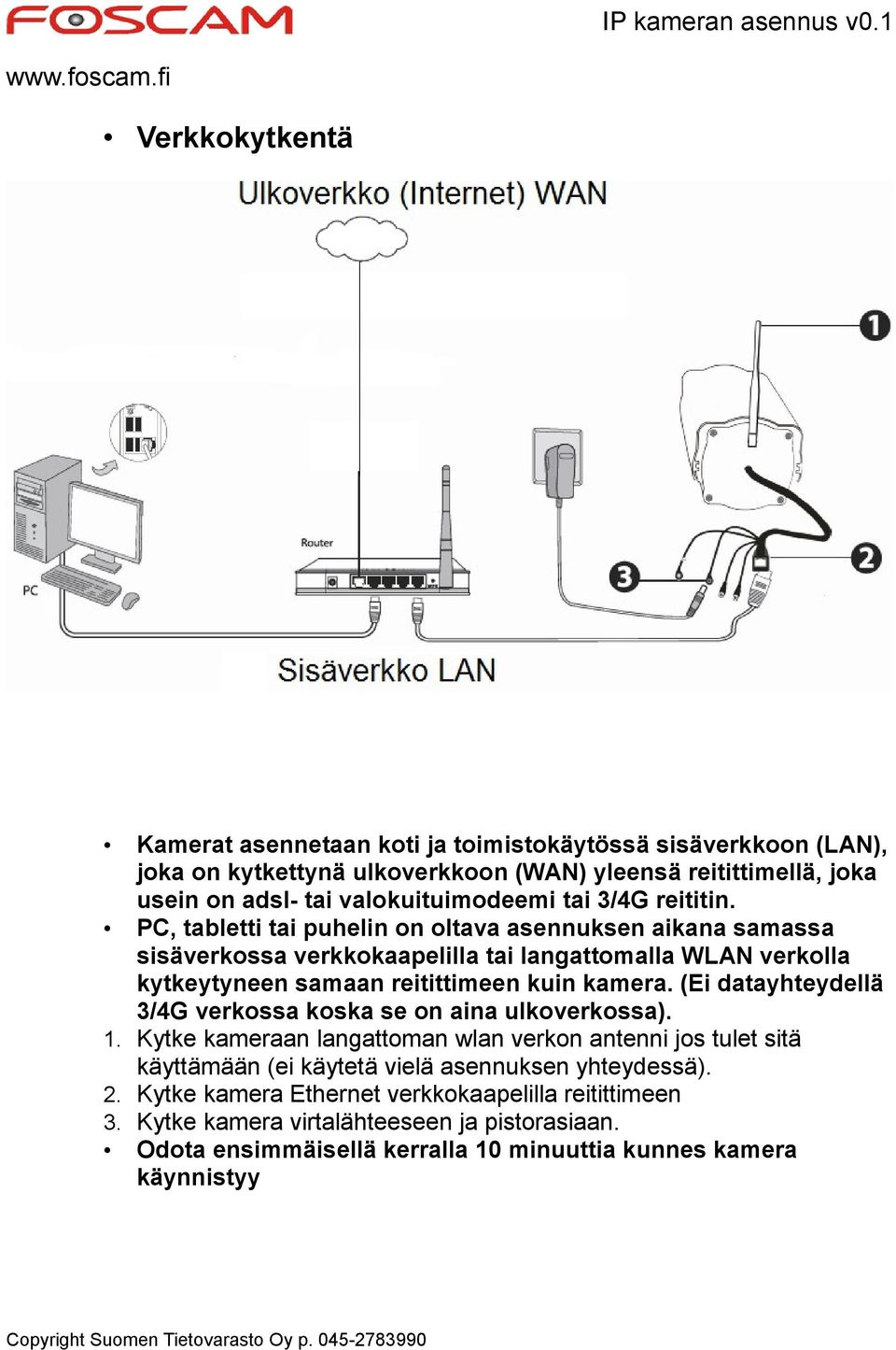 PC, tabletti tai puhelin on oltava asennuksen aikana samassa sisäverkossa verkkokaapelilla tai langattomalla WLAN verkolla kytkeytyneen samaan reitittimeen kuin kamera.