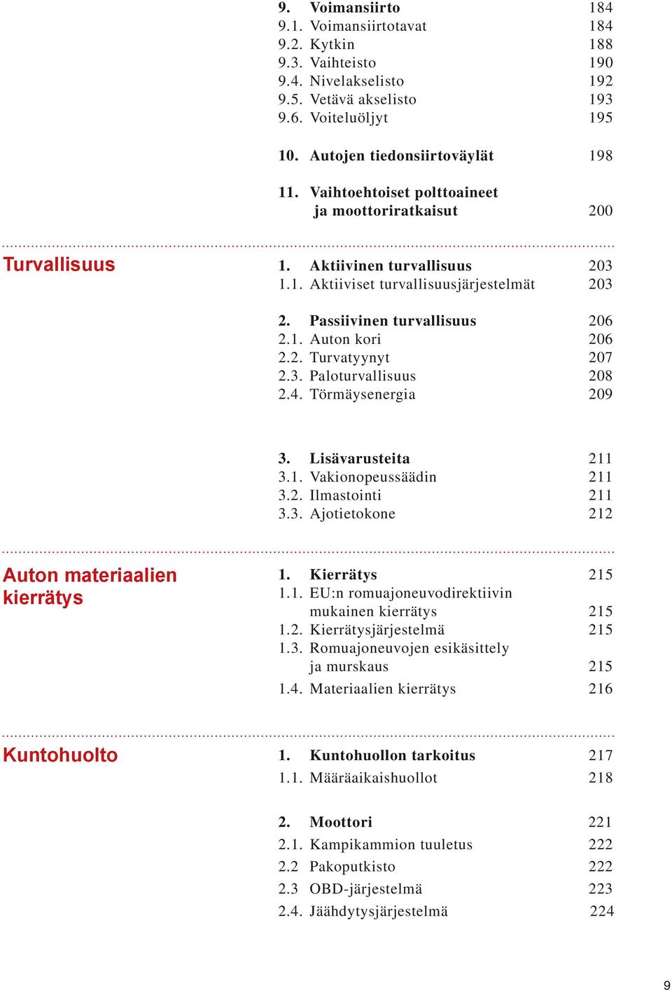 3. Paloturvallisuus 208 2.4. Törmäysenergia 209 3. Lisävarusteita 211 3.1. Vakionopeussäädin 211 3.2. Ilmastointi 211 3.3. Ajotietokone 212 Auton materiaalien kierrätys 1. Kierrätys 215 1.1. EU:n romuajoneuvodirektiivin mukainen kierrätys 215 1.