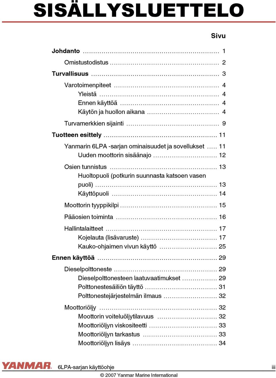 .. 13 Käyttöpuoli... 14 Moottorin tyyppikilpi... 15 Pääosien toiminta... 16 Hallintalaitteet... 17 Kojelauta (lisävaruste)... 17 Kauko-ohjaimen vivun käyttö... 25 Ennen käyttöä... 29 Dieselpolttoneste.