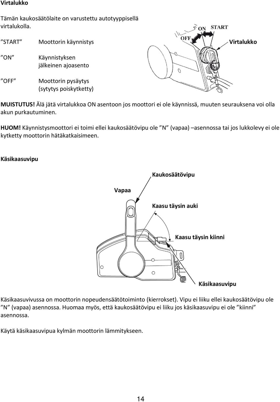 Älä jätä virtalukkoa ON asentoon jos moottori ei ole käynnissä, muuten seurauksena voi olla akun purkautuminen. HUOM!