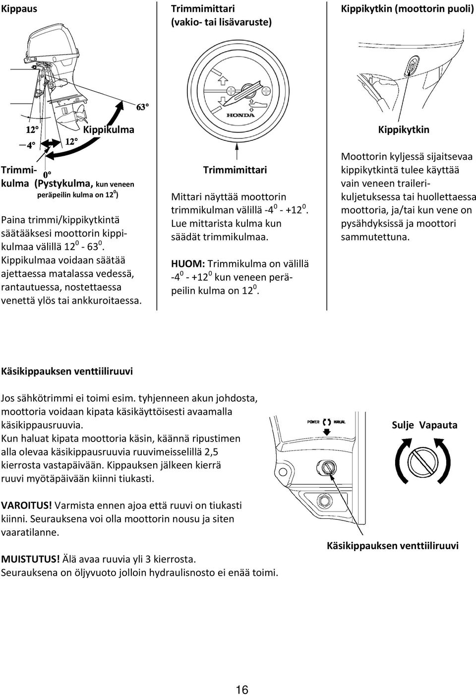 Trimmimittari Mittari näyttää moottorin trimmikulman välillä 4 0 +12 0. Lue mittarista kulma kun säädät trimmikulmaa. HUOM: Trimmikulma on välillä 4 0 +12 0 kun veneen peräpeilin kulma on 12 0.