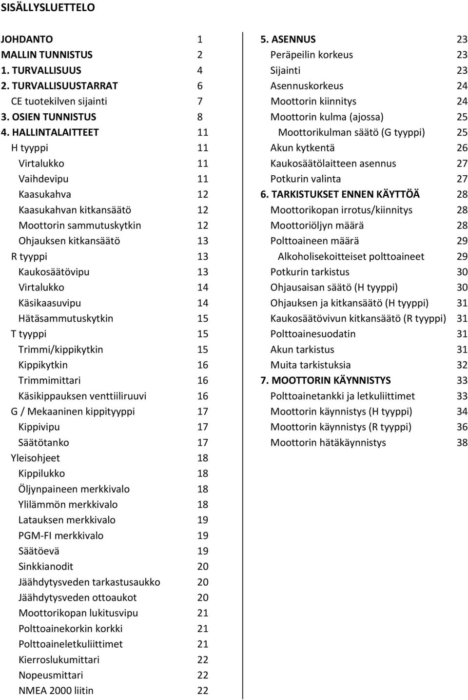 Käsikaasuvipu 14 Hätäsammutuskytkin 15 T tyyppi 15 Trimmi/kippikytkin 15 Kippikytkin 16 Trimmimittari 16 Käsikippauksen venttiiliruuvi 16 G / Mekaaninen kippityyppi 17 Kippivipu 17 Säätötanko 17