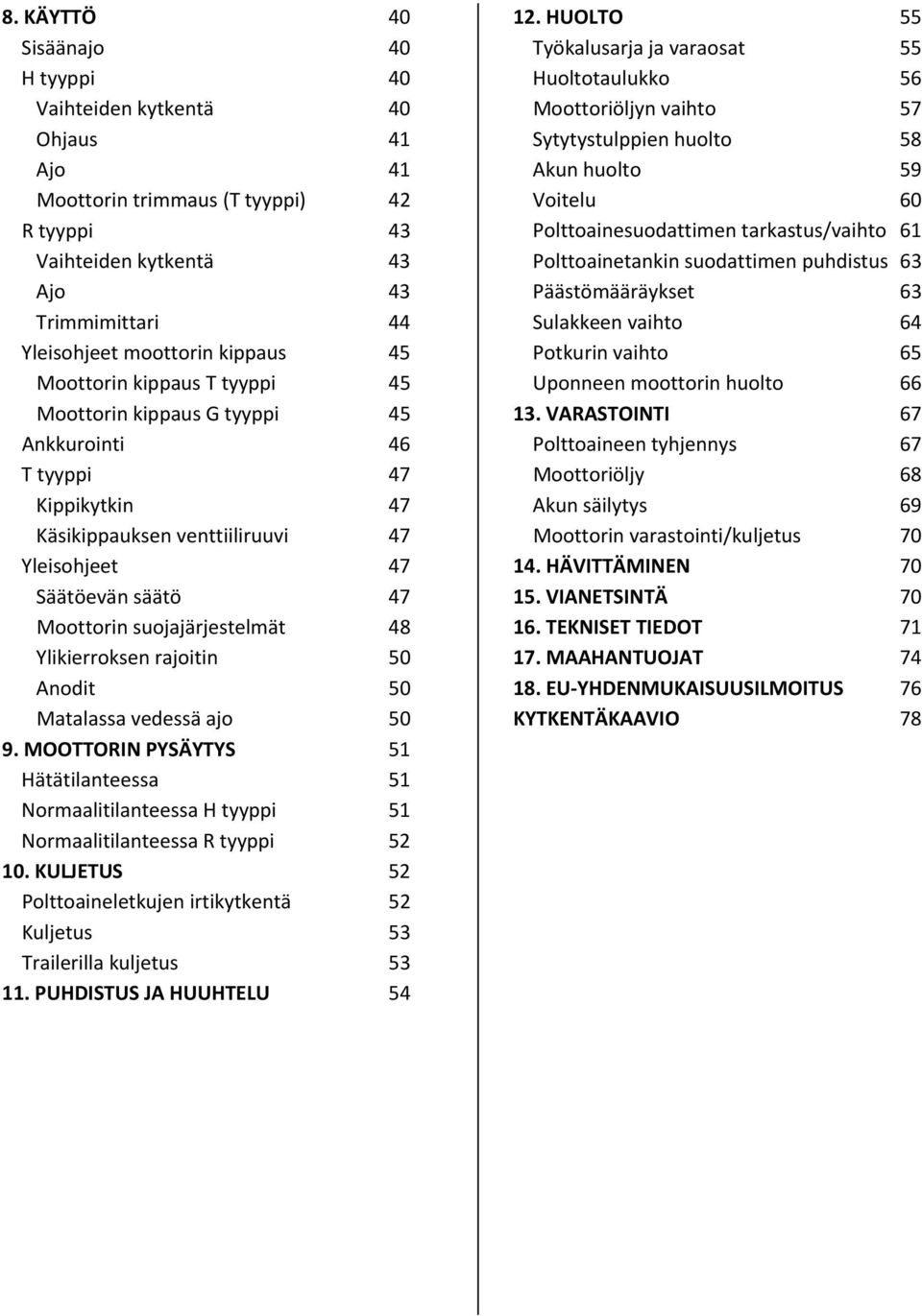 48 Ylikierroksen rajoitin 50 Anodit 50 Matalassa vedessä ajo 50 9. MOOTTORIN PYSÄYTYS 51 Hätätilanteessa 51 Normaalitilanteessa H tyyppi 51 Normaalitilanteessa R tyyppi 52 10.