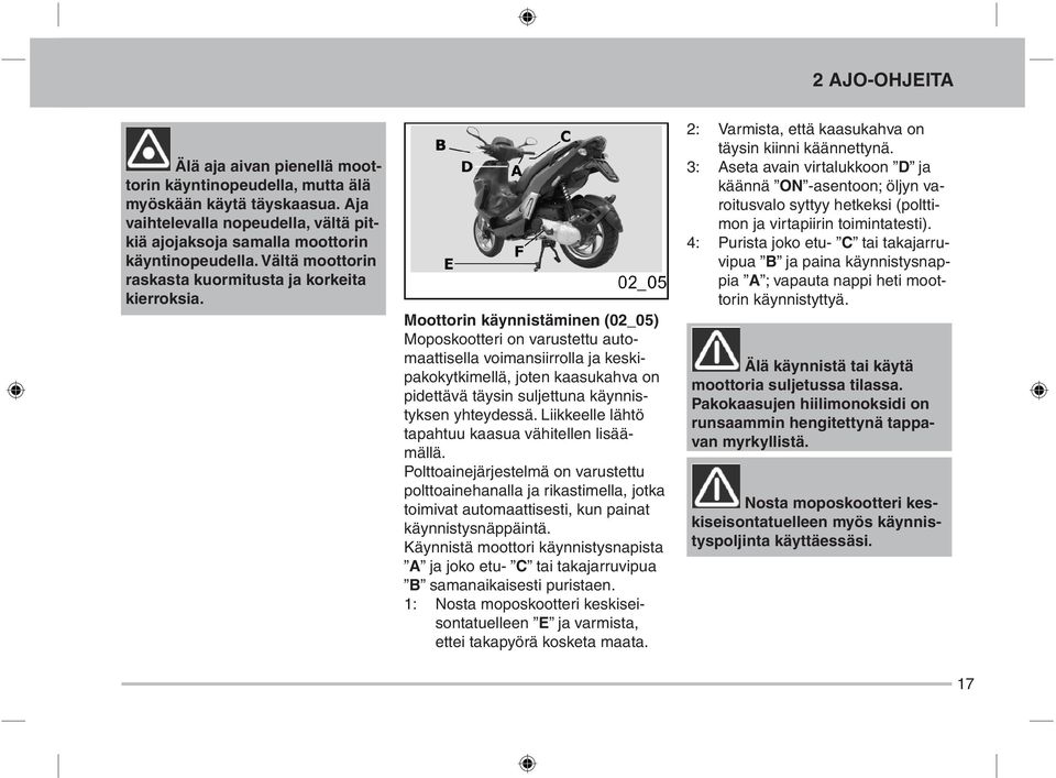 Moottorin käynnistäminen (02_05) Moposkootteri on varustettu automaattisella voimansiirrolla ja keskipakokytkimellä, joten kaasukahva on pidettävä täysin suljettuna käynnistyksen yhteydessä.