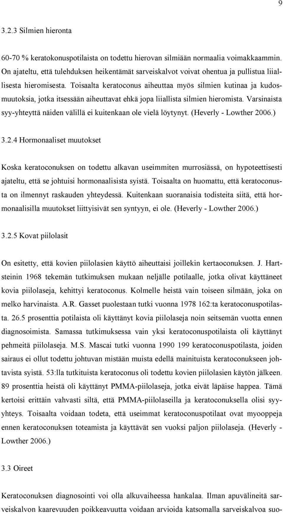 Toisaalta keratoconus aiheuttaa myös silmien kutinaa ja kudosmuutoksia, jotka itsessään aiheuttavat ehkä jopa liiallista silmien hieromista.