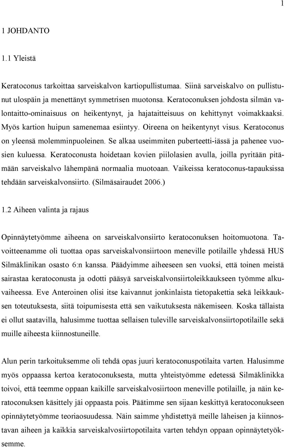 Keratoconus on yleensä molemminpuoleinen. Se alkaa useimmiten puberteetti-iässä ja pahenee vuosien kuluessa.