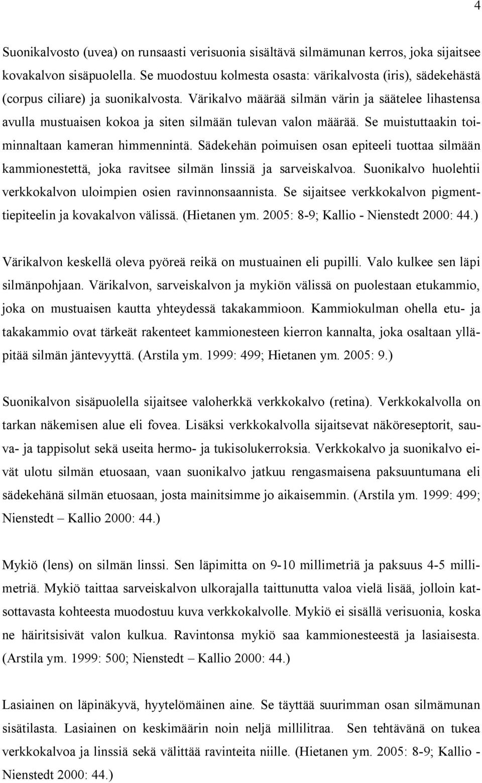 Värikalvo määrää silmän värin ja säätelee lihastensa avulla mustuaisen kokoa ja siten silmään tulevan valon määrää. Se muistuttaakin toiminnaltaan kameran himmennintä.