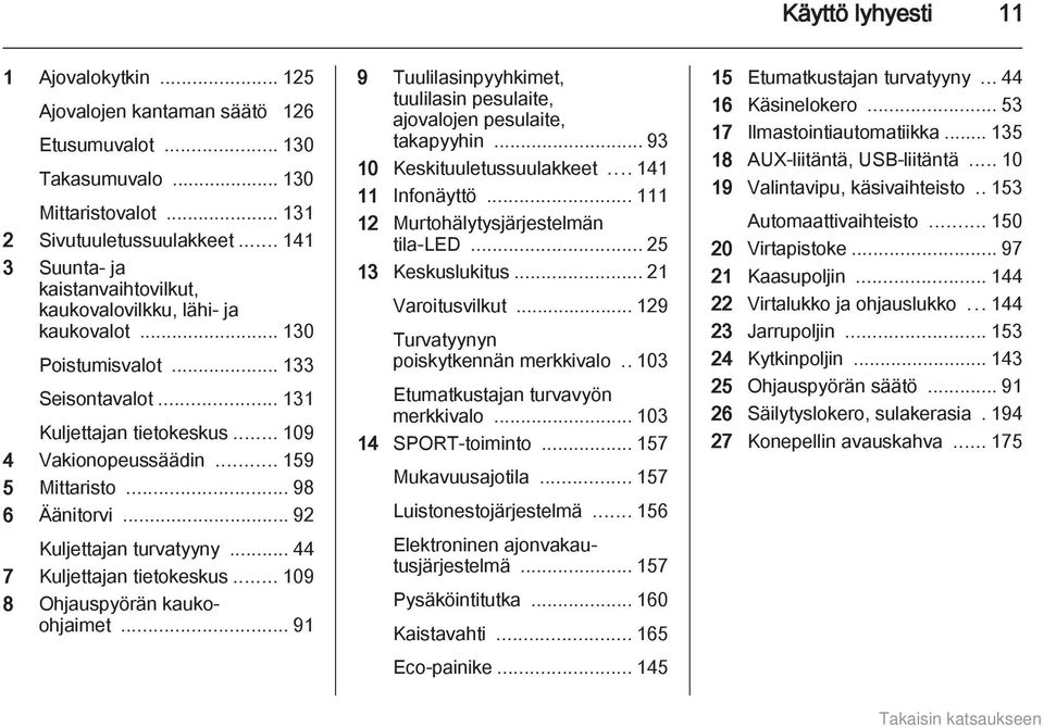 .. 98 6 Äänitorvi... 92 Kuljettajan turvatyyny... 44 7 Kuljettajan tietokeskus... 109 8 Ohjauspyörän kaukoohjaimet... 91 9 Tuulilasinpyyhkimet, tuulilasin pesulaite, ajovalojen pesulaite, takapyyhin.