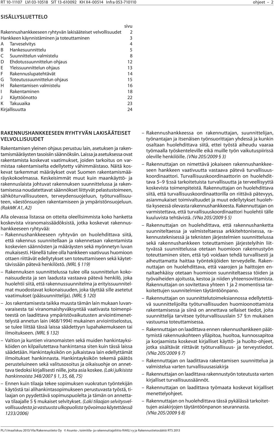 Rakentamisen valmistelu 16 I Rakentaminen 18 J Käyttöönotto 22 K Takuuaika 23 Kirjallisuutta 24 RAKENNUSHANKKEESEEN RYHTYVÄN LAKISÄÄTEISET VELVOLLISUUDET Rakentamisen yleinen ohjaus perustuu lain,