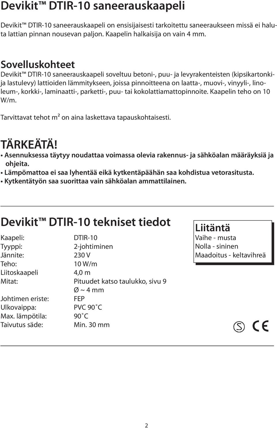 linoleum-, korkki-, laminaatti-, parketti-, puu- tai kokolattiamattopinnoite. Kaapelin teho on 10 W/m. Tarvittavat tehot m² on aina laskettava tapauskohtaisesti. TÄRKEÄTÄ!