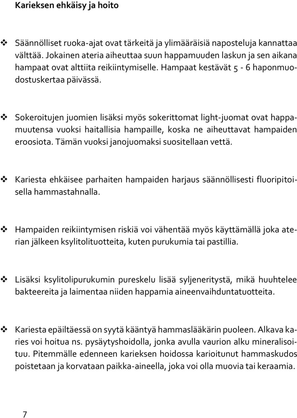 Sokeroitujen juomien lisäksi myös sokerittomat light-juomat ovat happamuutensa vuoksi haitallisia hampaille, koska ne aiheuttavat hampaiden eroosiota. Tämän vuoksi janojuomaksi suositellaan vettä.
