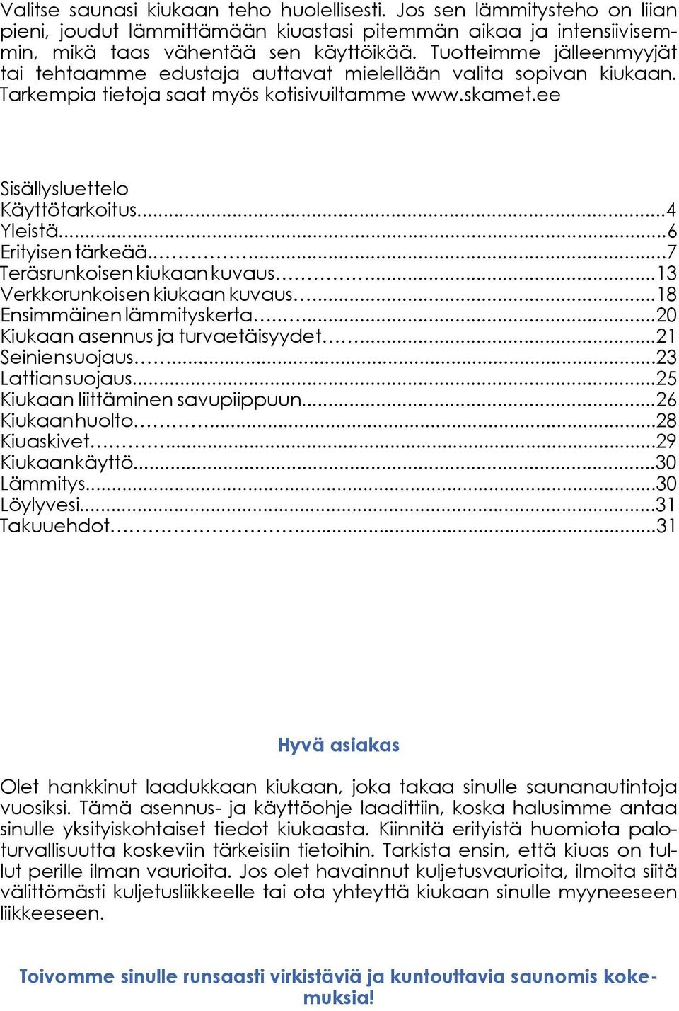 ..6 Erityisen tärkeää.....7 Teräsrunkoisen kiukaan kuvaus...13 Verkkorunkoisen kiukaan kuvaus...18 Ensimmäinen lämmityskerta.....20 Kiukaan asennus ja turvaetäisyydet...21 Seinien suojaus.