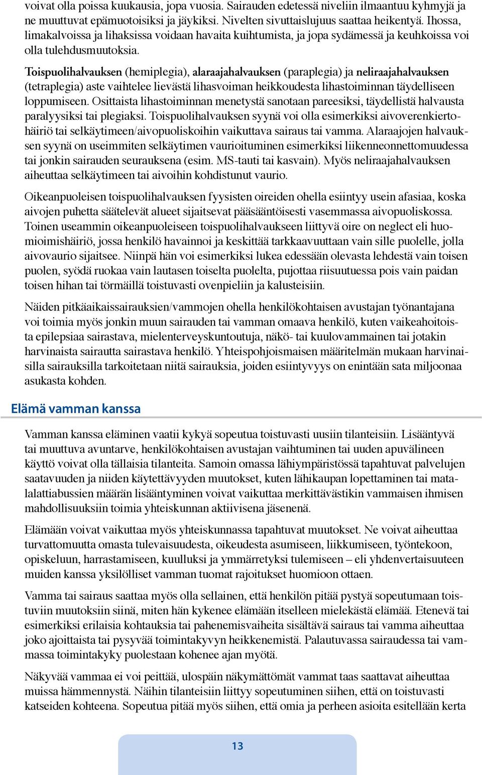 Toispuolihalvauksen (hemiplegia), alaraajahalvauksen (paraplegia) ja neliraajahalvauksen (tetraplegia) aste vaihtelee lievästä lihasvoiman heikkoudesta lihastoiminnan täydelliseen loppumiseen.