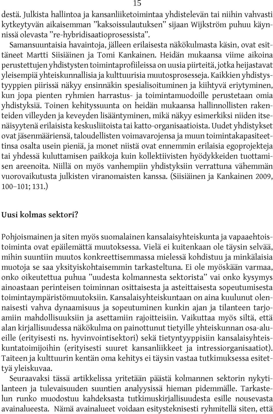 Heidän mukaansa viime aikoina perustettujen yhdistysten toimintaprofiileissa on uusia piirteitä, jotka heijastavat yleisempiä yhteiskunnallisia ja kulttuurisia muutosprosesseja.