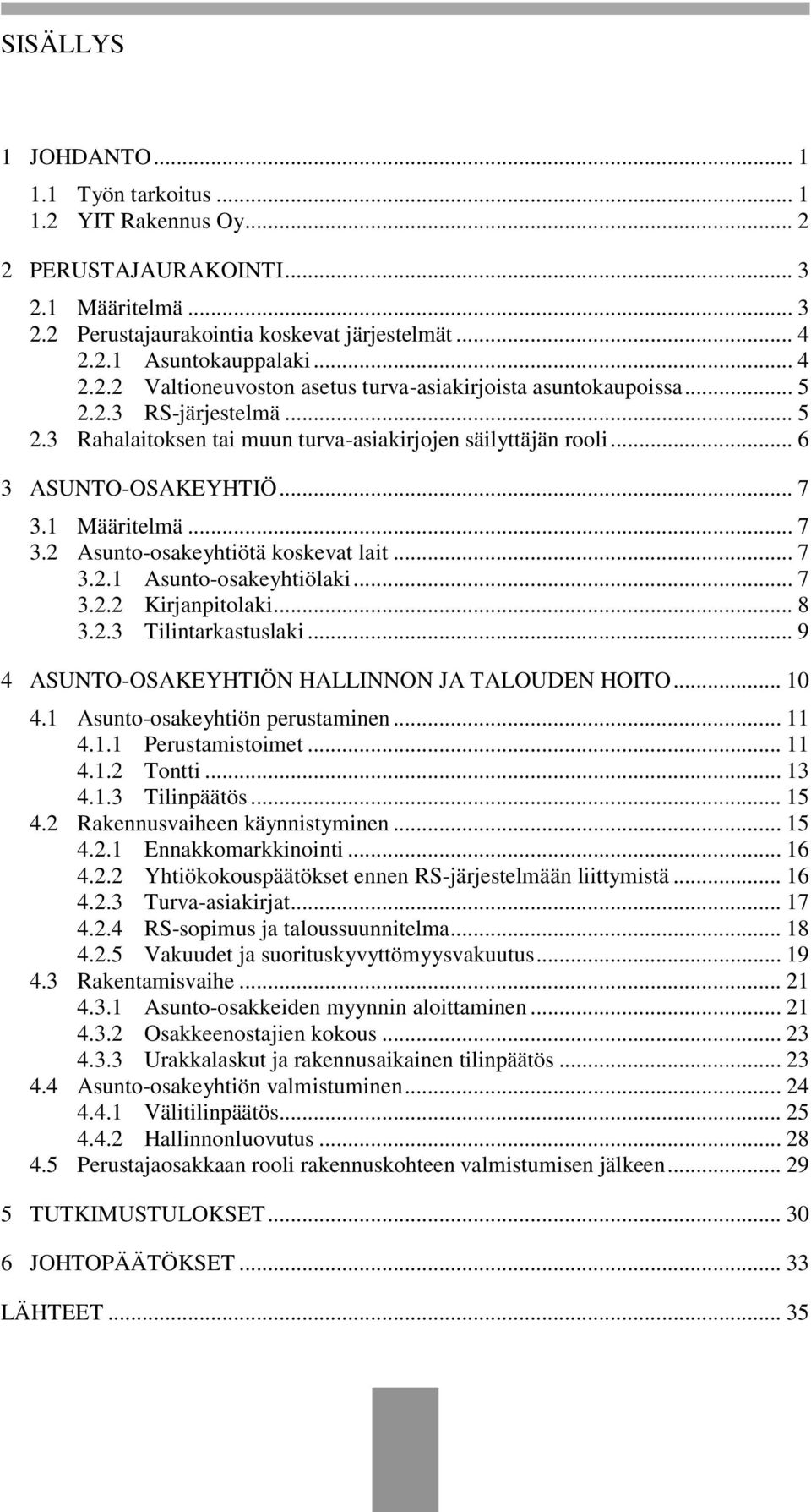 .. 7 3.2.2 Kirjanpitolaki... 8 3.2.3 Tilintarkastuslaki... 9 4 ASUNTO-OSAKEYHTIÖN HALLINNON JA TALOUDEN HOITO... 10 4.1 Asunto-osakeyhtiön perustaminen... 11 4.1.1 Perustamistoimet... 11 4.1.2 Tontti.