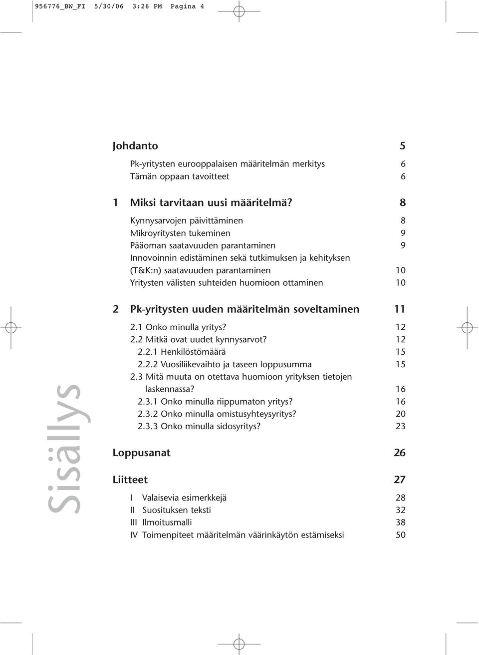 välisten suhteiden huomioon ottaminen 10 2 Pk-yritysten uuden määritelmän soveltaminen 11 Sisällys 2.1 Onko minulla yritys? 12 2.2 Mitkä ovat uudet kynnysarvot? 12 2.2.1 Henkilöstömäärä 15 2.2.2 Vuosiliikevaihto ja taseen loppusumma 15 2.