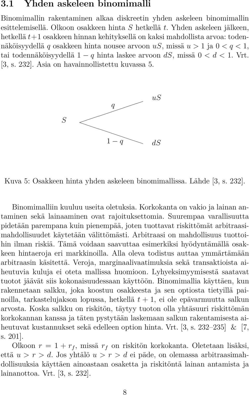 q hinta laskee arvoon ds, missä 0 < d < 1. Vrt. [3, s. 232]. Asia on havainnollistettu kuvassa 5. S q us 1 q ds Kuva 5: Osakkeen hinta yhden askeleen binomimallissa. Lähde [3, s. 232]. Binomimalliin kuuluu useita oletuksia.