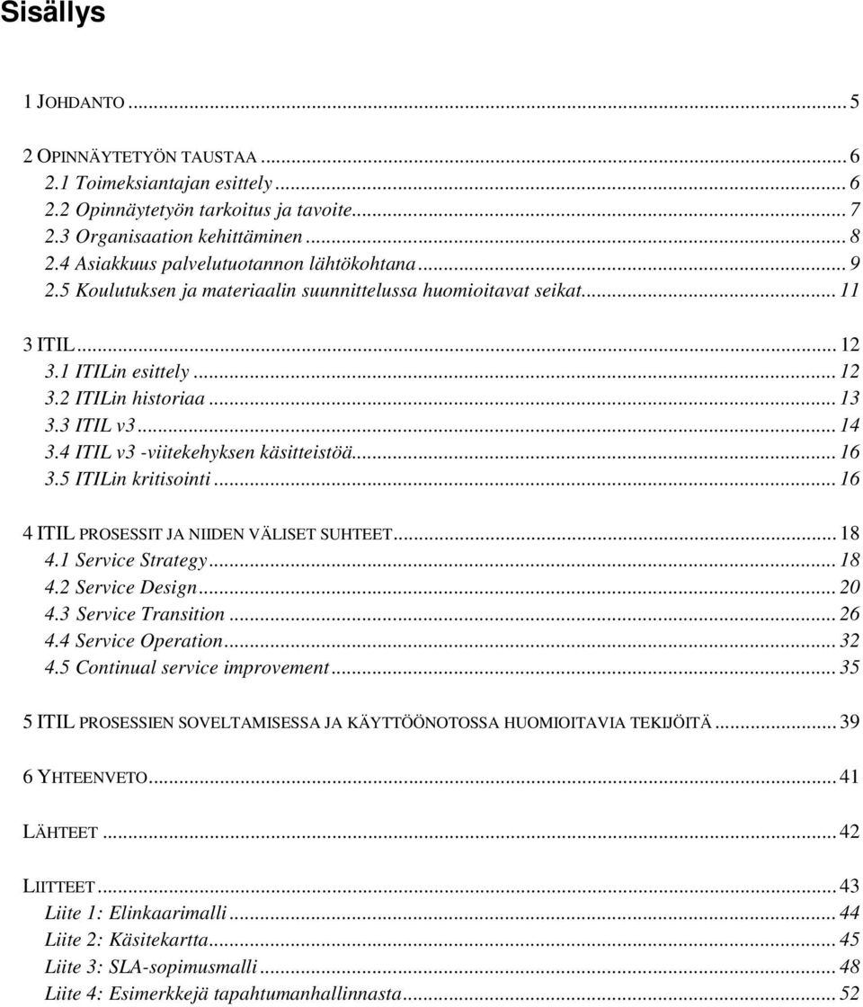 .. 14 3.4 ITIL v3 -viitekehyksen käsitteistöä... 16 3.5 ITILin kritisointi... 16 4 ITIL PROSESSIT JA NIIDEN VÄLISET SUHTEET... 18 4.1 Service Strategy... 18 4.2 Service Design... 20 4.