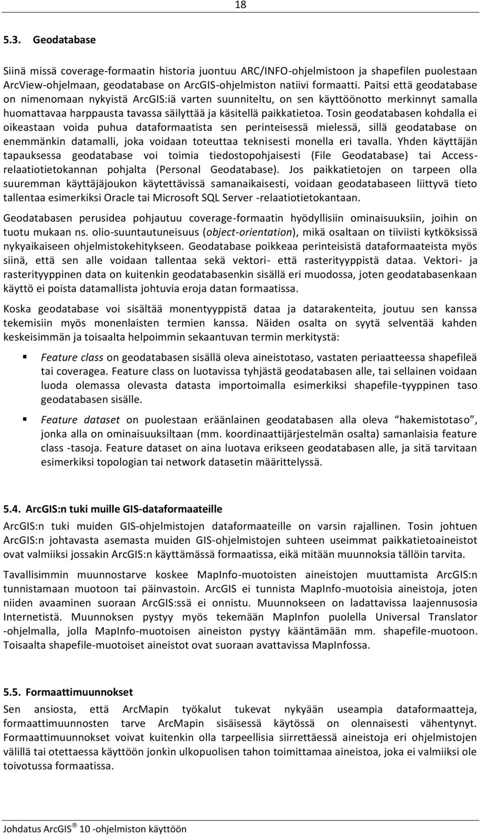 Tosin geodatabasen kohdalla ei oikeastaan voida puhua dataformaatista sen perinteisessä mielessä, sillä geodatabase on enemmänkin datamalli, joka voidaan toteuttaa teknisesti monella eri tavalla.