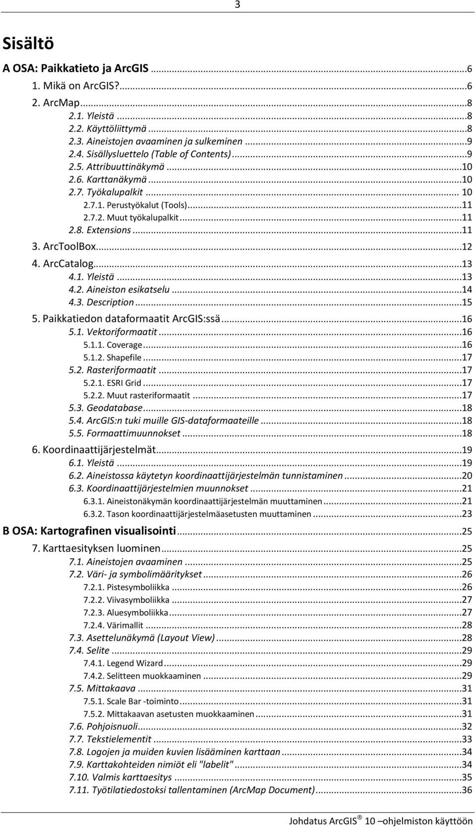 ..11 3. ArcToolBox...12 4. ArcCatalog...13 4.1. Yleistä...13 4.2. Aineiston esikatselu...14 4.3. Description...15 5. Paikkatiedon dataformaatit ArcGIS:ssä...16 5.1. Vektoriformaatit...16 5.1.1. Coverage.