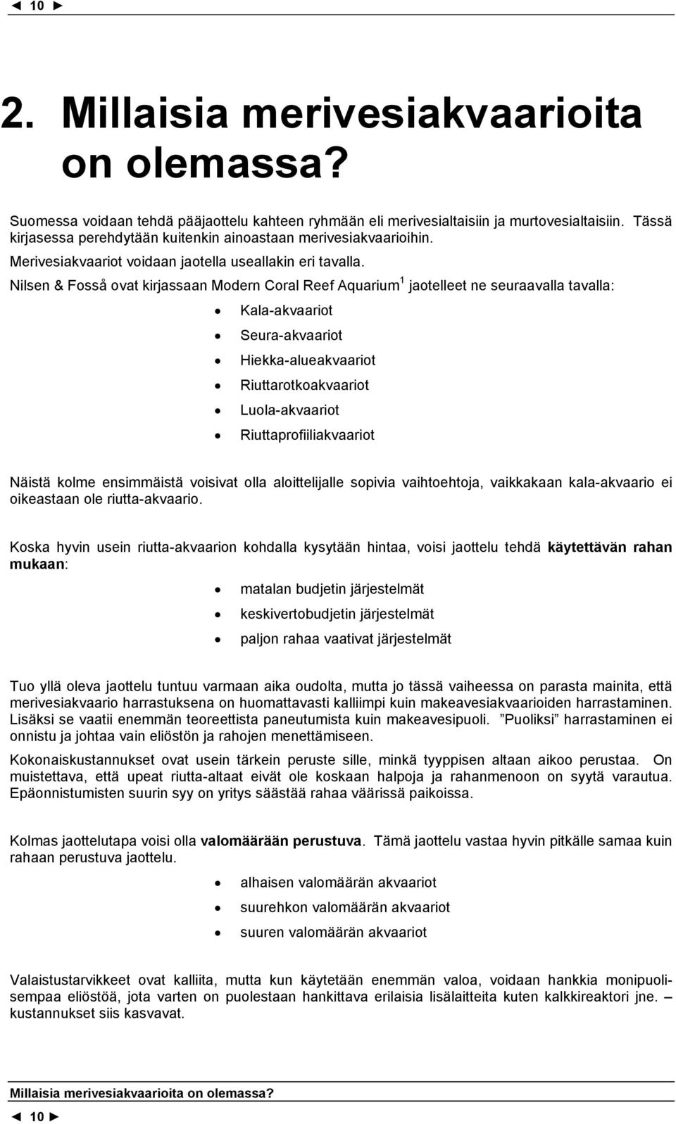 Nilsen & Fosså ovat kirjassaan Modern Coral Reef Aquarium 1 jaotelleet ne seuraavalla tavalla: Kala-akvaariot Seura-akvaariot Hiekka-alueakvaariot Riuttarotkoakvaariot Luola-akvaariot