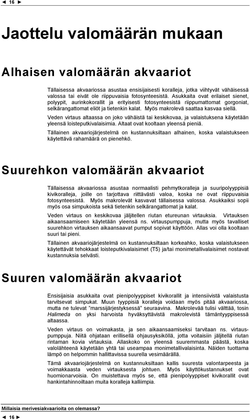 Veden virtaus altaassa on joko vähäistä tai keskikovaa, ja valaistuksena käytetään yleensä loisteputkivalaisimia. Altaat ovat kooltaan yleensä pieniä.