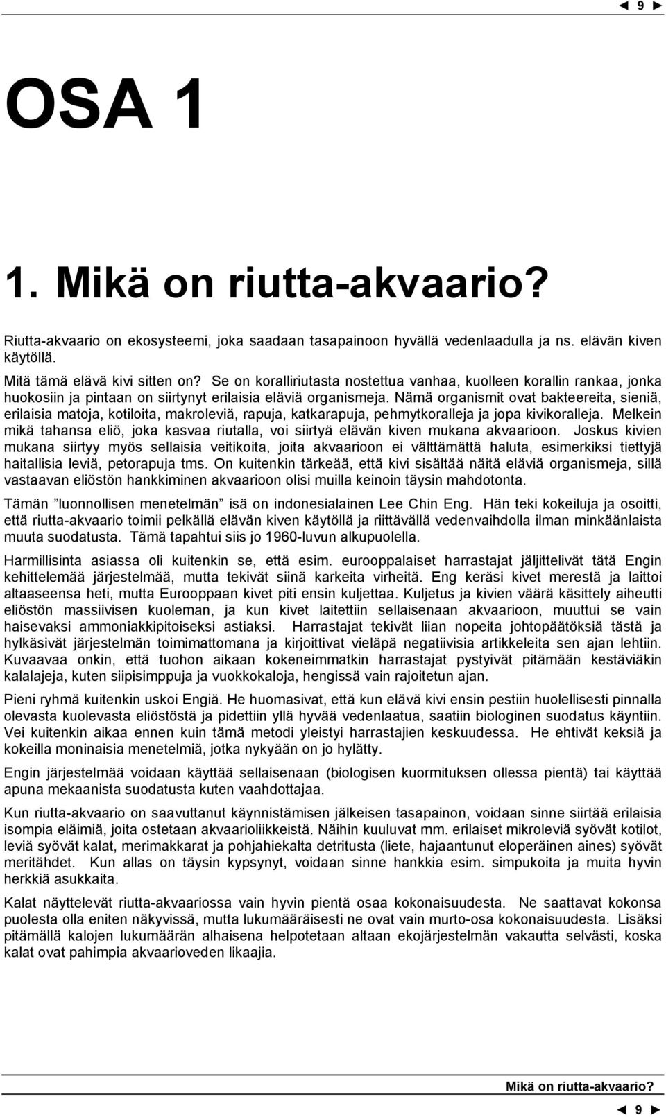 Nämä organismit ovat bakteereita, sieniä, erilaisia matoja, kotiloita, makroleviä, rapuja, katkarapuja, pehmytkoralleja ja jopa kivikoralleja.