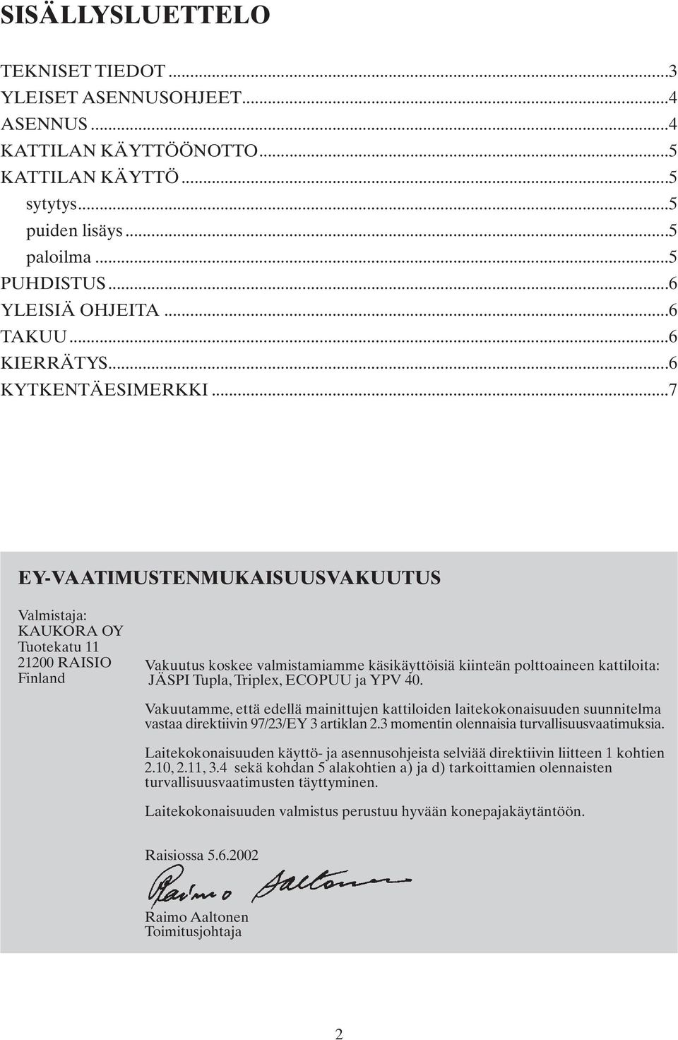 ..7 EY-VAATIMUSTENMUKAISUUSVAKUUTUS Valmistaja: KAUKORA OY Tuotekatu 11 21200 RAISIO Finland Vakuutus koskee valmistamiamme käsikäyttöisiä kiinteän polttoaineen kattiloita: JÄSPI Tupla, Triplex,