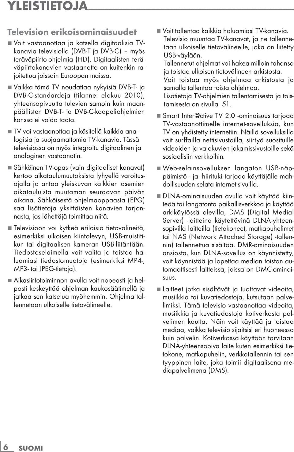 7 Vaikka tämä TV noudattaa nykyisiä DVB-T- ja DVB-C-standardeja (tilanne: elokuu 2010), yhteensopivuutta tulevien samoin kuin maanpäällisten DVB-T- ja DVB-C-kaapeliohjelmien kanssa ei voida taata.