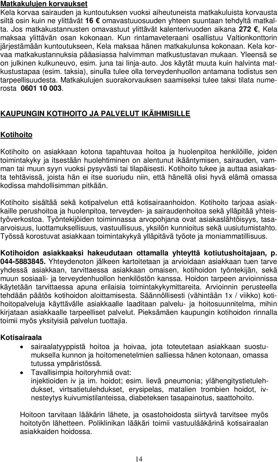 Kun rintamaveteraani osallistuu Valtionkonttorin järjestämään kuntoutukseen, Kela maksaa hänen matkakulunsa kokonaan. Kela korvaa matkakustannuksia pääasiassa halvimman matkustustavan mukaan.