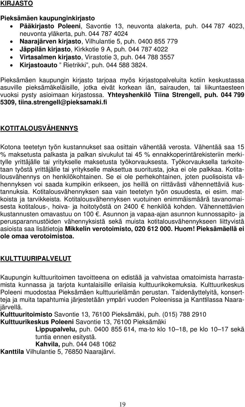 Pieksämäen kaupungin kirjasto tarjoaa myös kirjastopalveluita kotiin keskustassa asuville pieksämäkeläisille, jotka eivät korkean iän, sairauden, tai liikuntaesteen vuoksi pysty asioimaan kirjastossa.