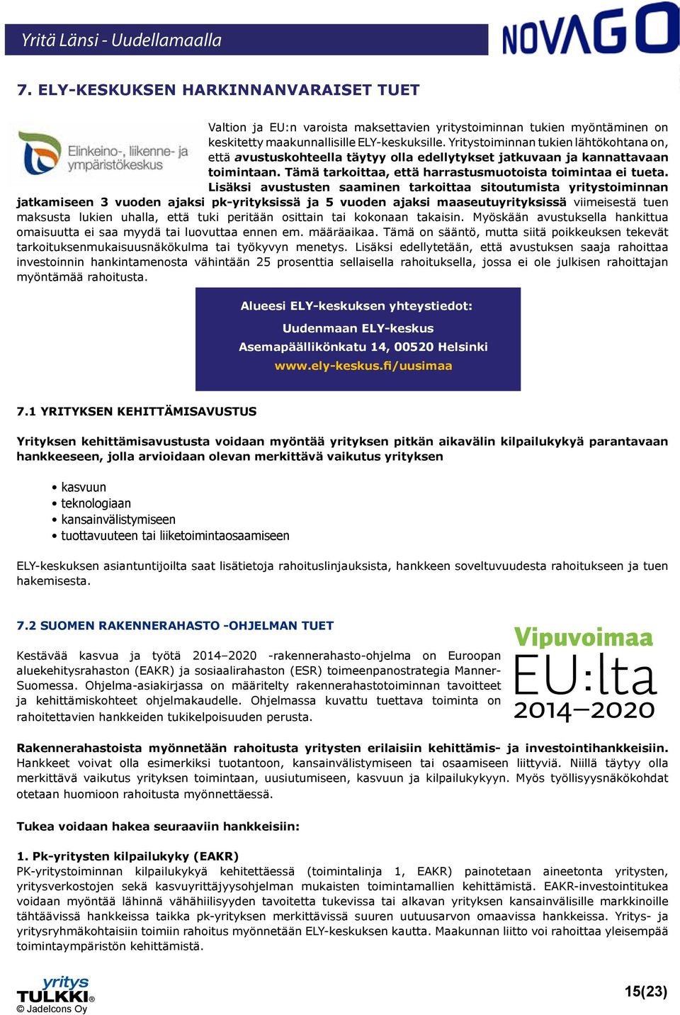 Lisäksi avustusten saaminen tarkoittaa sitoutumista yritystoiminnan jatkamiseen 3 vuoden ajaksi pk-yrityksissä ja 5 vuoden ajaksi maaseutuyrityksissä viimeisestä tuen maksusta lukien uhalla, että