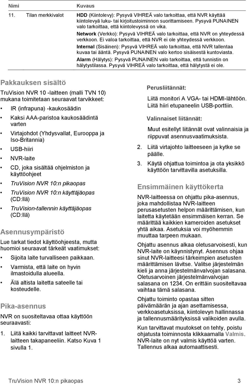 Internal (Sisäinen): Pysyvä VIHREÄ valo tarkoittaa, että NVR tallentaa kuvaa tai ääntä. Pysyvä PUNAINEN valo kertoo sisäisestä kuntoviasta.