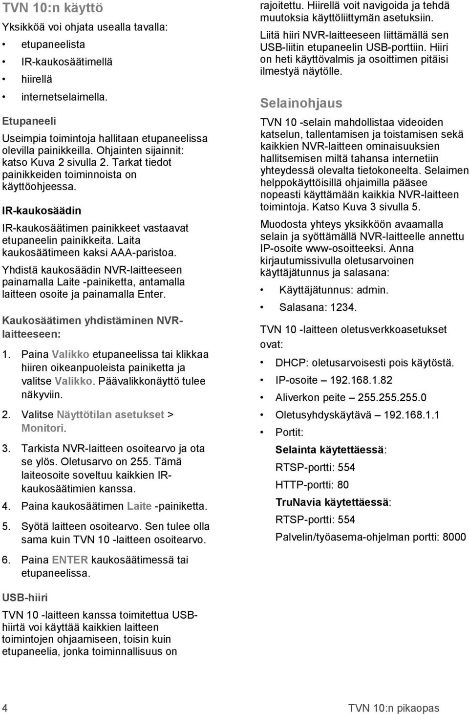 Laita kaukosäätimeen kaksi AAA-paristoa. Yhdistä kaukosäädin NVR-laitteeseen painamalla Laite -painiketta, antamalla laitteen osoite ja painamalla Enter. Kaukosäätimen yhdistäminen NVRlaitteeseen: 1.