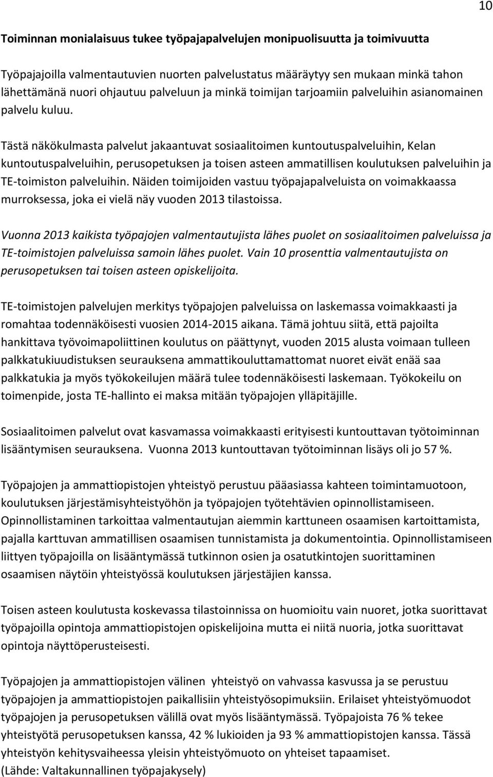 Tästä näkökulmasta palvelut jakaantuvat sosiaalitoimen kuntoutuspalveluihin, Kelan kuntoutuspalveluihin, perusopetuksen ja toisen asteen ammatillisen koulutuksen palveluihin ja TE-toimiston