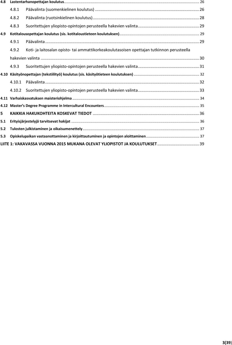 .. 30 4.9.3 Suoritettujen yliopisto-opintojen perusteella hakevien valinta... 31 4.10 Käsityönopettajan (tekstiilityö) koulutus (sis. käsityötieteen koulutuksen)... 32 4.10.1 Päävalinta... 32 4.10.2 Suoritettujen yliopisto-opintojen perusteella hakevien valinta.