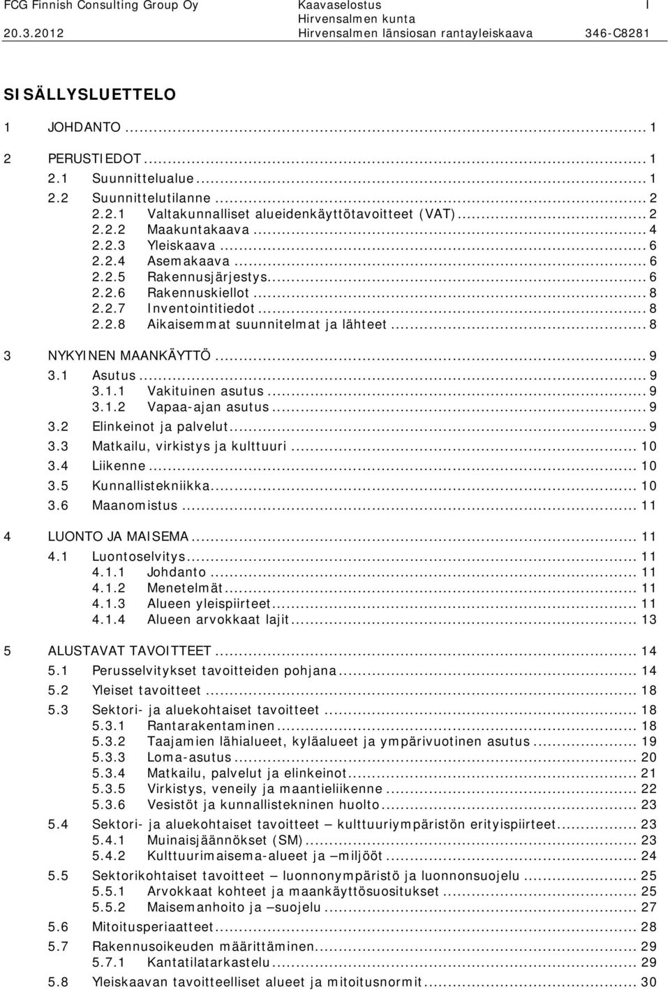 .. 8 3 NYKYINEN MAANKÄYTTÖ... 9 3.1 Asutus... 9 3.1.1 Vakituinen asutus... 9 3.1.2 Vapaa-ajan asutus... 9 3.2 Elinkeinot ja palvelut... 9 3.3 Matkailu, virkistys ja kulttuuri... 10 3.