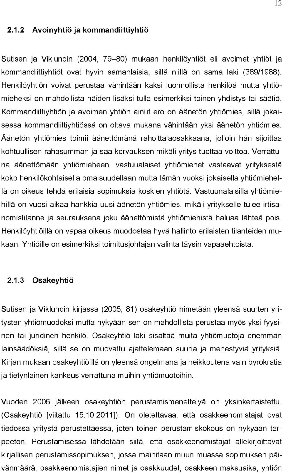 Kommandiittiyhtiön ja avoimen yhtiön ainut ero on äänetön yhtiömies, sillä jokaisessa kommandiittiyhtiössä on oltava mukana vähintään yksi äänetön yhtiömies.