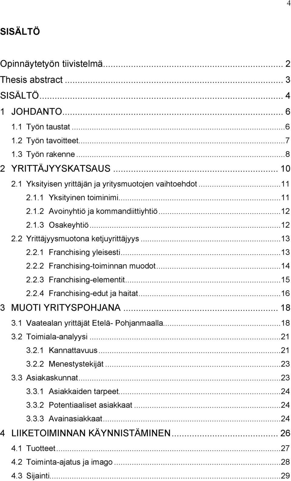 2.1 Franchising yleisesti...13 2.2.2 Franchising-toiminnan muodot...14 2.2.3 Franchising-elementit...15 2.2.4 Franchising-edut ja haitat...16 3 MUOTI YRITYSPOHJANA... 18 3.