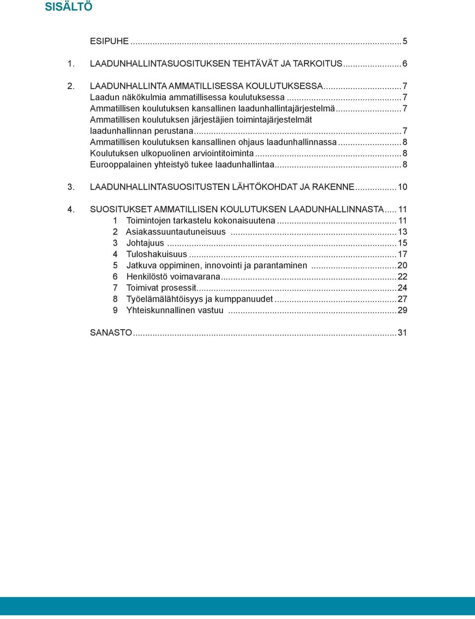 ..7 Ammatillisen koulutuksen kansallinen ohjaus laadunhallinnassa...8 Koulutuksen ulkopuolinen arviointitoiminta...8 Eurooppalainen yhteistyö tukee laadunhallintaa...8 3.