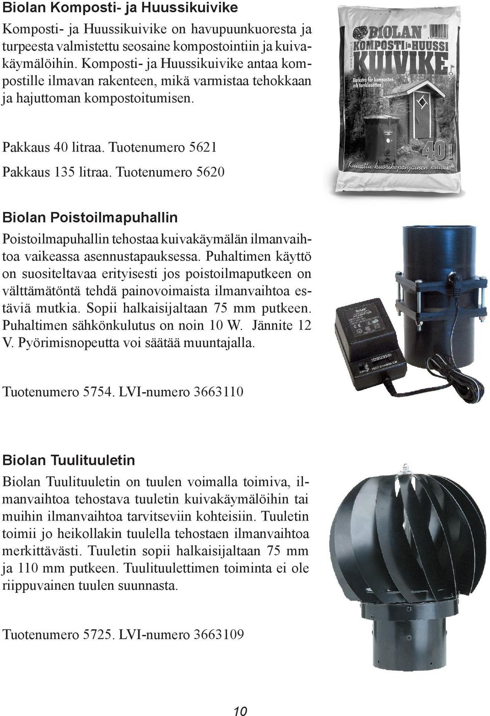 Tuotenumero 5620 Biolan Poistoilmapuhallin Poistoilmapuhallin tehostaa kuivakäymälän ilmanvaihtoa vaikeassa asennustapauksessa.